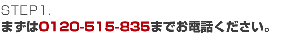 まずは0120-515-835までお電話ください。