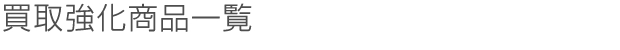 買取強化商品一覧